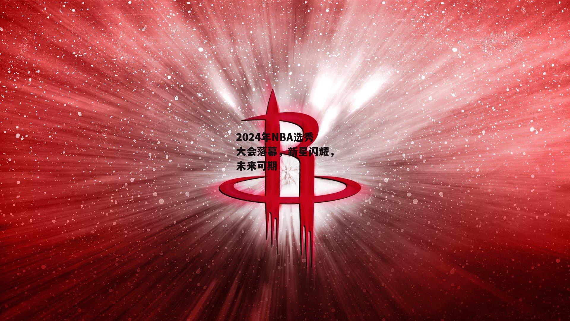 【米博体育】2024年NBA选秀大会落幕，新星闪耀，未来可期
