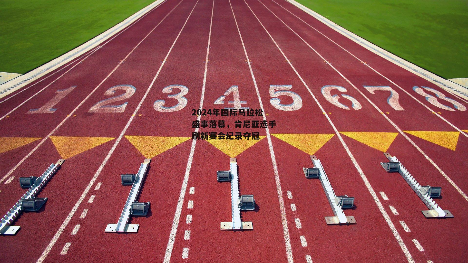 2024年国际马拉松盛事落幕，肯尼亚选手刷新赛会纪录夺冠【米博体育官网】